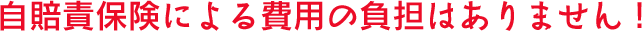 自賠責保険による費用の負担はありません！